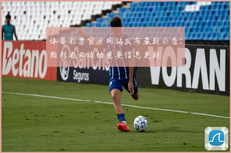 体育彩票官方网站发布最新公告：购彩者必读的重要信息更新
