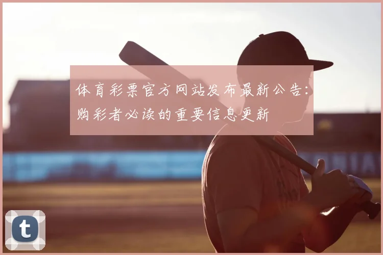 体育彩票官方网站发布最新公告:购彩者必读的重要信息更新