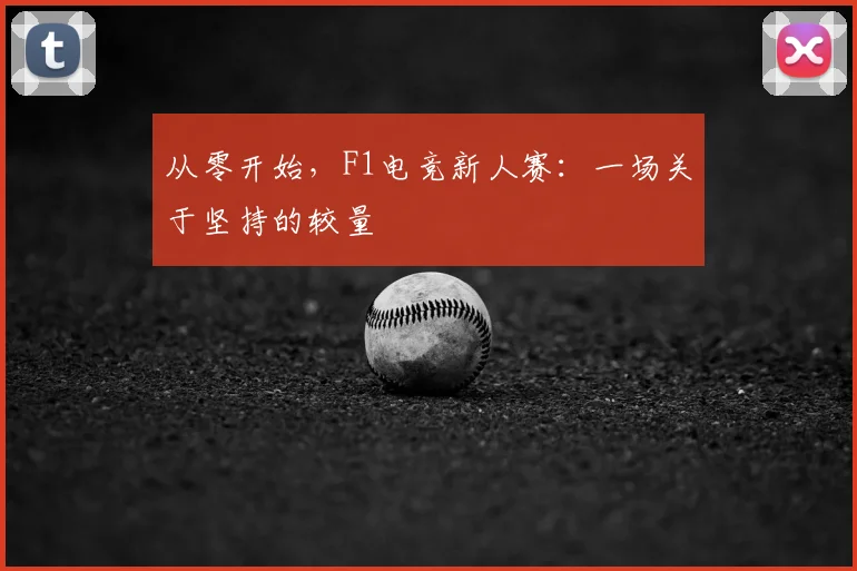 从零开始，F1电竞新人赛：一场关于坚持的较量