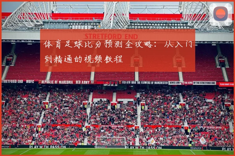 体育足球比分预测全攻略：从入门到精通的视频教程
